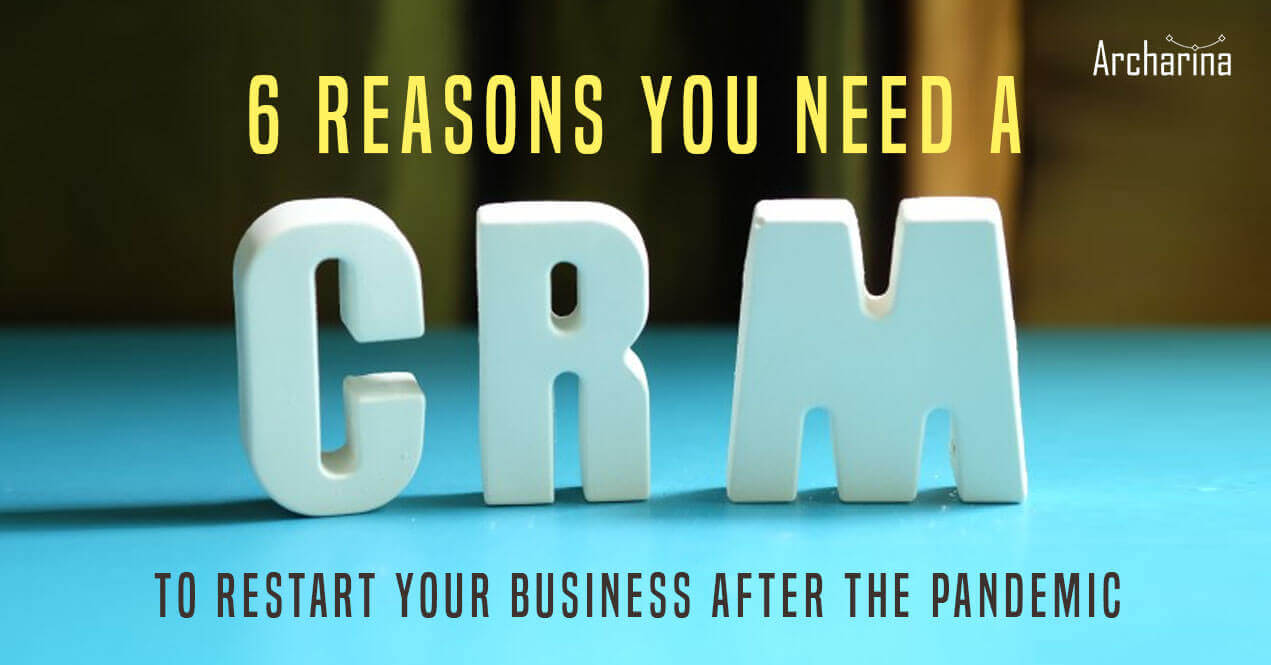 6 reasons you need a CRM to restart your business after the Pandemic 6 reasons you need a CRM to restart your business after the Pandemic